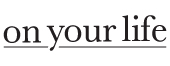 on your life